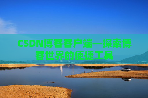 CSDN博客客户端—探索博客世界的便捷工具
